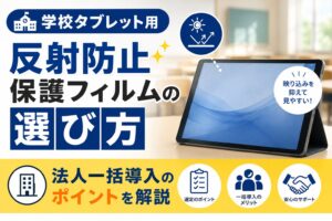 学校タブレット用 反射防止保護フィルムの選び方|法人一括導入のポイントを解説