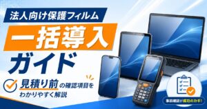 法人向け保護フィルム一括導入ガイド|見積り前の確認項目を解説