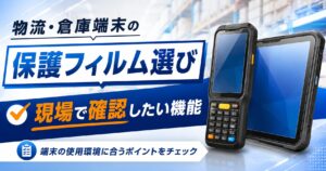 物流・倉庫端末の保護フィルム選び｜現場で確認したい機能とは