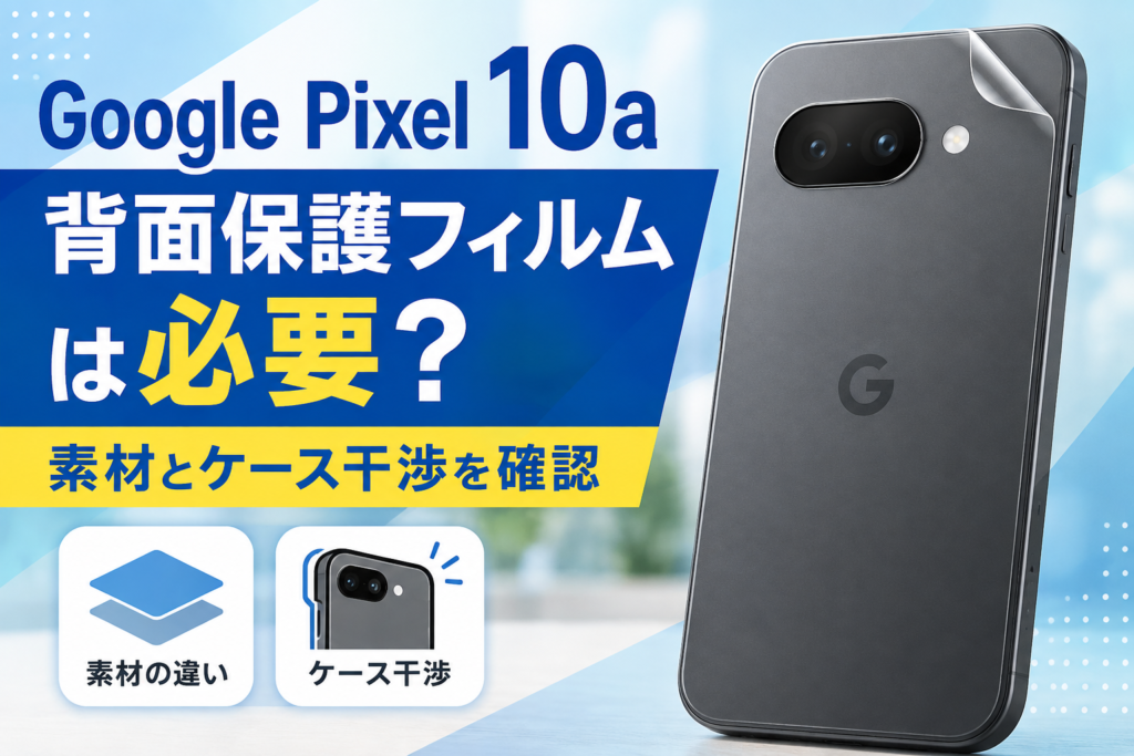 Google Pixel 10aの背面保護フィルムは必要？素材とケース干渉を確認