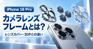 iPhone 18 Proのカメラレンズフレームとは？レンズカバー・3DPとの違い